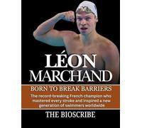 LÉON MARCHAND: BORN TO BREAK BARRIERS: The record-breaking French champion who mastered every stroke and inspired a new generation of swimmers worldwide