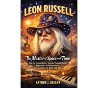 LEON RUSSELL: The Master of Space and Time and the Extraordinary Journey Through Music, Legendary Collaborations, and the Heart of Rock and Roll
