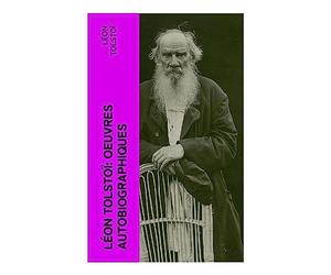 Léon Tolstoï: Oeuvres autobiographiques: Enfance, Adolescence, Jeunesse, Récits de Sébastopol, Ma confession, Tolstoï et les Doukhobors, Correspondance, Dernières Paroles