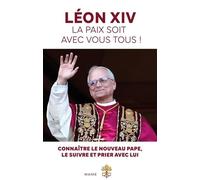 Léon Xiv, La Paix Soit Avec Vous Tous ! - Connaître Le Nouveau Pape, Le Suivre Et Prier Avec Lui