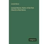 Leonard Bacon. Pastor of the First Church in New Haven