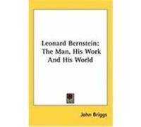 Leonard Bernstein: The Man, His Work and His World Briggs, John (Auteur)