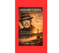 Leonard Cohen Biography: The Poetic Voice of Darkness and Light - A Life in Music, Words, and Soul