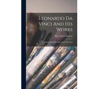 Leonardo Da Vinci And His Works: Consisting Of A Life Of Leonardo Da Vinci
