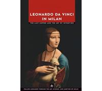 Leonardo da Vinci in Milan: The Last Supper and the Art of Invention