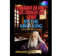 Leonardo Da Vinci: Los Códigos del Genio By The Mika King: Leonardo Da Vinci: Los Códigos del Genio By The Mika King Version Ilustrada