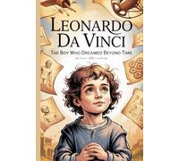 Leonardo da Vinci: The Boy Who Dreamed Beyond Time: A Motivational Biography for Kids and Adults on Creativity, Discovery, and the Power of Imagination