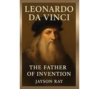 Leonardo Da Vinci: The Father Of Invention