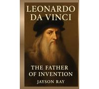 Leonardo Da Vinci: The Father Of Invention