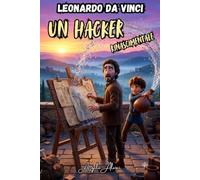 Leonardo da Vinci Un Hacker Rinascimentale: la storia vera del genio del Rinascimento spiegata in modo divertente per le scuole medie per studiare divertendosi senza annoiarsi