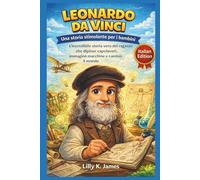 LEONARDO DA VINCI: Una storia stimolante per i bambini: L'incredibile storia vera del ragazzo che dipinse capolavori, immaginò macchine e cambiò il mondo