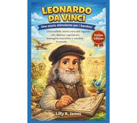 LEONARDO DA VINCI: Una storia stimolante per i bambini: L'incredibile storia vera del ragazzo che dipinse capolavori, immaginò macchine e cambiò il mondo