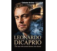Leonardo DiCaprio Biography: The Man Who Turned Dreams into Drama