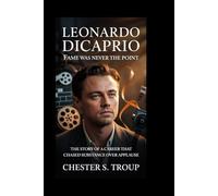 Leonardo DiCaprio: Fame Was Never the Point: The Story of a Career That Chased Substance Over Applause