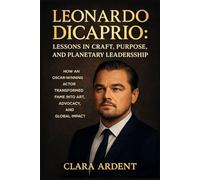 Leonardo DiCaprio: Lessons in Craft, Purpose, and Planetary Leadership: How an Oscar-Winning Actor Transformed Fame into Art, Advocacy, and Global Impact