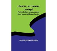 Léonore, Ou L'amour Conjugal; Fait Historique En Deux Actes Et En Prose Mêlée De Chantes