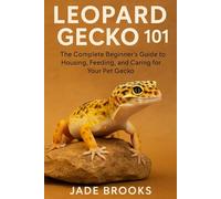 LEOPARD GECKO 101: The Complete Beginner’s Guide to Housing, Feeding, and Caring for Your Pet Gecko