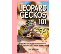 Leopard Geckos 101: The Ultimate Guide to Caring for Your Leopard Gecko: Habitat, Health, Diet, Breeding, and More