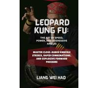 Leopard Kung Fu: The Art of Speed, Power, and Aggressive Angles: Master Close-Range Knuckle Strikes, Rapid Combinations, and Explosive Forward Pressure