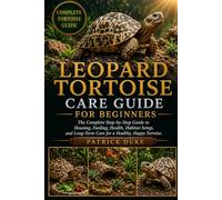 LEOPARD TORTOISE CARE GUIDE FOR BEGINNERS: The Complete Step-by-Step Guide to Housing, Feeding, Health, Habitat Setup, and Long-Term Care for a Healthy, Happy Tortoise.