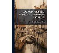 Leopold First The Founder Of Modern Belgium