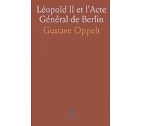 Léopold II et l'Acte Général de Berlin: Recueil des protocoles, traités et débats ayant façonné le Congo et l'Afrique centrale
