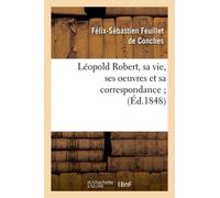 Léopold Robert, Sa Vie, Ses Oeuvres Et Sa Correspondance - (Éd.1848)