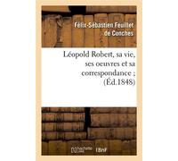 Léopold Robert, sa vie, ses oeuvres et sa correspondance (Éd.1848) ed - Félix-Sébastien Feuillet de Conches - Hachette Bnf - broché - Livre