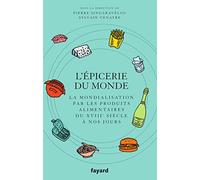L'Epicerie du monde.: La mondialisation par l'alimentation du XVIIIe siècle à nos jours