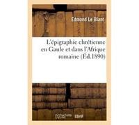 L'épigraphie chrétienne en Gaule et dans l'Afrique romaine Edmond Le Blant (Auteur)