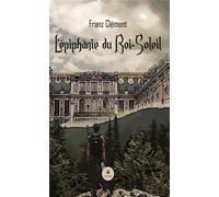 L'épiphanie du roi-Soleil - Franz Clément - Le Lys Bleu - broché - Roman