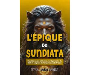 L'ÉPIQUE DE SUNDIATA: Tradition orale africaine, roi légendaire du Mali et origines de l’empire ouest-africain