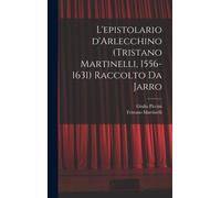 L'epistolario D'arlecchino (Tristano Martinelli, 1556-1631) Raccolto Da Jarro