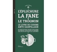 L'épluchure, La Fane Et Le Trognon - Le Livre De Cuisine Anti-Gaspillage