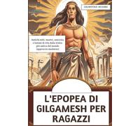 L'Epopea Di Gilgamesh Per Ragazzi: Antichi miti, mostri, amicizia e lezioni di vita dalla storia più antica del mondo (approccio moderno)