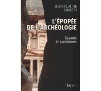 L'Epopée de l'archéologie, tome 1. Savants et aventuriers