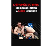 L'Épopée du MMA, De ses Origines à l'Octogone Moderne: L'Histoire épiques des Arts Martiaux Mixtes