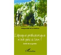 L'époque préhistorique n'est pas si loin ! Sortir de sa grotte - Philippe Boby De La Chapelle - L'harmattan - broché - Essai