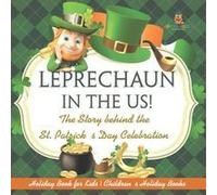 Leprechaun In The Us! The Story Behind The St. Patrick's Day Celebration - Holiday Book For Kids Children's Holiday Books Paperback By Baby Professor