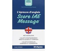 L'épreuve d'anglais au score IAE message: Méthodologie 2 sujets d'entrainement inédits guidés et corrigés 3 sujets annal