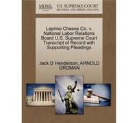 Leprino Cheese Co. v. National Labor Relations Board U.S. Supreme Court Transcript of Record with Supporting Pleadings - Jack D Henderson - Creative Media Jack D HendersonJack D Henderson (Auteur)