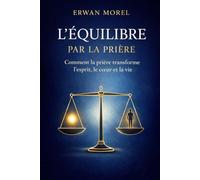 L'Equilibre par la Prière: Comment la prière transforme l'esprit, le coeur et la vie