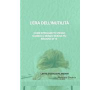 L'ERA DELL'INUTILITÀ: Come ritrovare te stesso quando il mondo non ha più bisogno di te