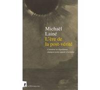 L'ère de la post-vérité - Comment les algorithmes changent notre rapport à la réalité Michaël Laine (Auteur)