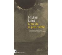 L'ère de la post-vérité - Comment les algorithmes changent notre rapport à la réalité - Michaël Laine - La découverte - broché - Essai