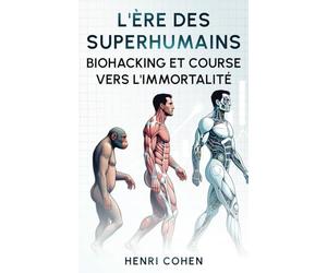 L'Ère des Superhumains : Biohacking et course vers l'Immortalité: 5 Livres en 1 : Nutrition, Sommeil, Sport, Gestion des émotions et Hautes Technologies pour une longévité surhumaine