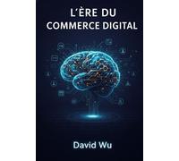 L'Ère du Commerce Digital: La Feuille de Route Stratégique 2026 : Maîtriser l'IA, le Social Commerce, et l'Omnicanal pour Dominer l'E-commerce. Un ... CEO, Marketeurs et Entrepreneurs Ambitieux.