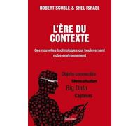 L'ère du contexte Ces nouvelles technologies qui bouleversent notre environnement. Objets connectés, géolocalisation, Big Data, capteurs. - Robert Scoble - Diateino Eds - broché - Essai