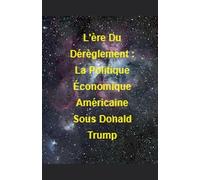 L'ère Du Dérèglement: La Politique Économique Américaine Sous Donald Trump