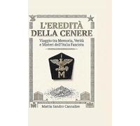 L'eredità della Cenere: Ascesa e caduta di una nazione in guerra con se stessa. Cronache, misteri e vissuto quotidiano dal Ventennio alla Liberazione.